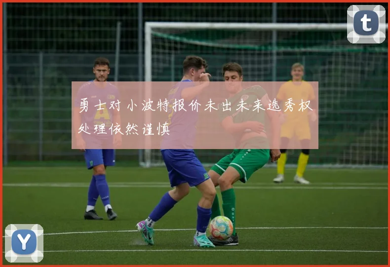 勇士对小波特报价未出未来选秀权处理依然谨慎