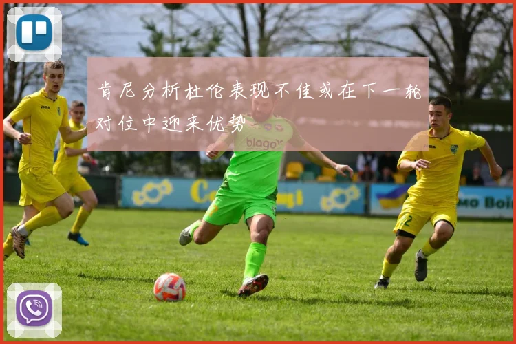 肯尼分析杜伦表现不佳或在下一轮对位中迎来优势