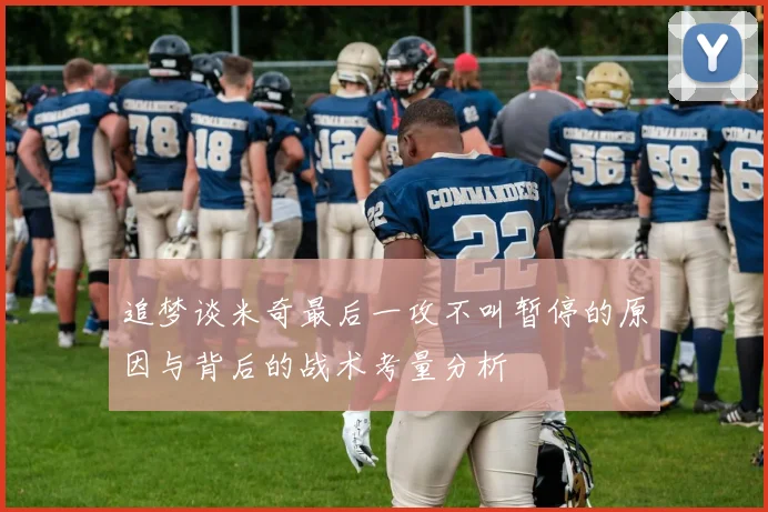 追梦谈米奇最后一攻不叫暂停的原因与背后的战术考量分析