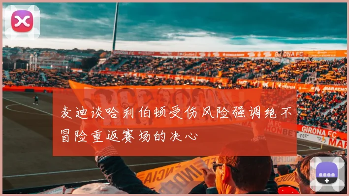 麦迪谈哈利伯顿受伤风险强调绝不冒险重返赛场的决心