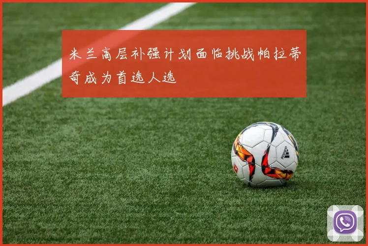 米兰高层补强计划面临挑战帕拉蒂奇成为首选人选