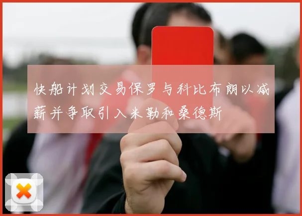 快船计划交易保罗与科比布朗以减薪并争取引入米勒和桑德斯