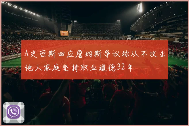 A史密斯回应詹姆斯争议称从不攻击他人家庭坚持职业道德32年